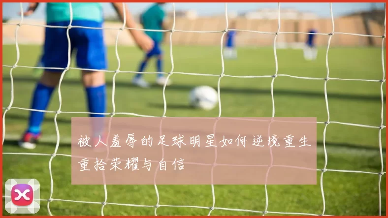 被人羞辱的足球明星如何逆境重生重拾荣耀与自信