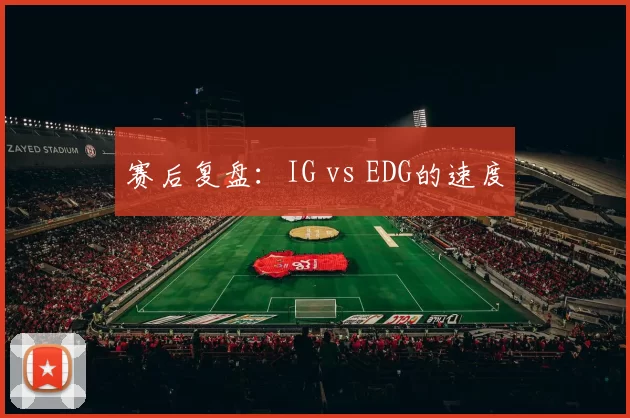 赛后复盘：IG vs EDG的速度