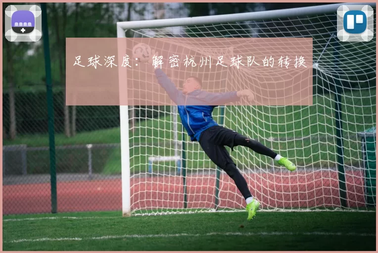 足球深度：解密杭州足球队的转换