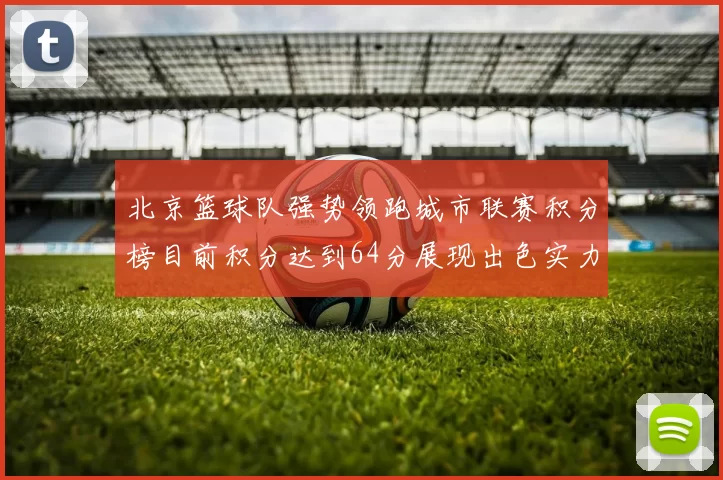 北京篮球队强势领跑城市联赛积分榜目前积分达到64分展现出色实力