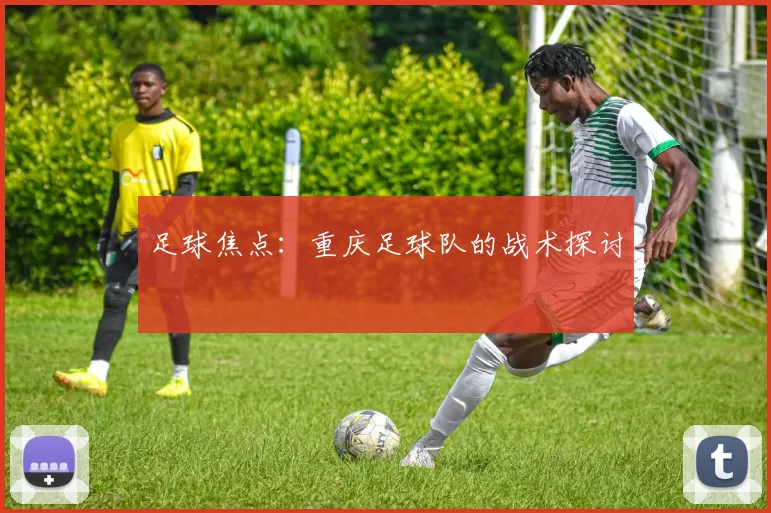 足球焦点：重庆足球队的战术探讨