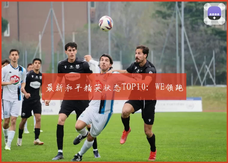 最新和平精英状态TOP10：WE领跑