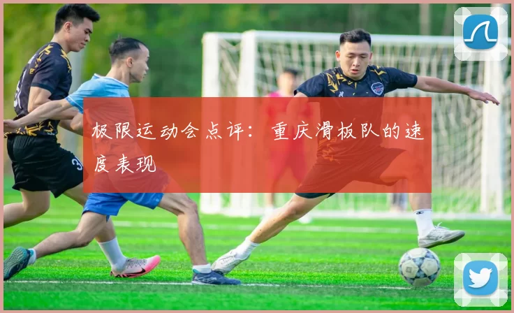 极限运动会点评：重庆滑板队的速度表现
