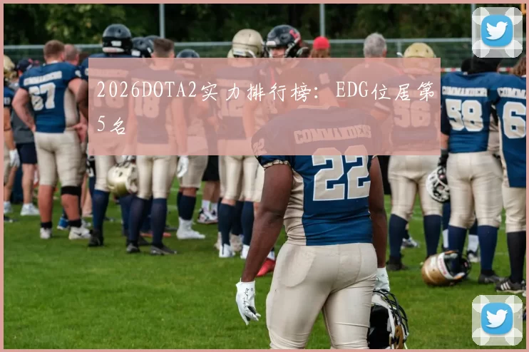 2026DOTA2实力排行榜：EDG位居第5名