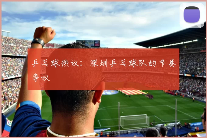 乒乓球热议：深圳乒乓球队的节奏争议