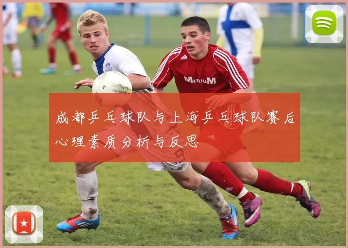 成都乒乓球队与上海乒乓球队赛后心理素质分析与反思